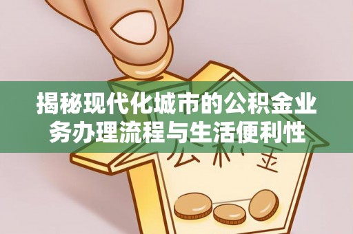 兰考揭秘现代化城市的公积金业务办理流程与生活便利性