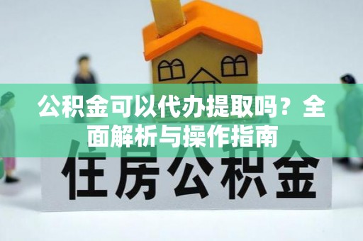 兰考公积金可以代办提取吗？全面解析与操作指南