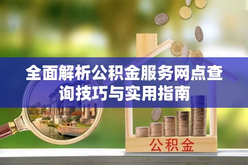兰考全面解析公积金服务网点查询技巧与实用指南