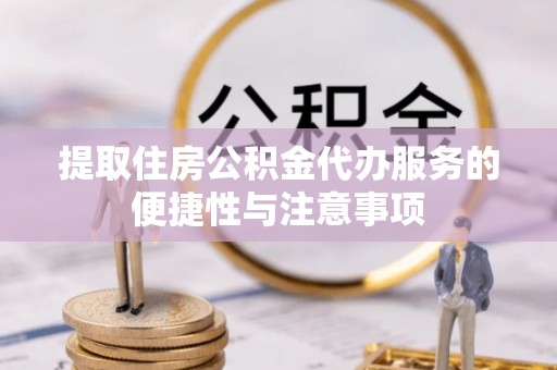 兰考提取住房公积金代办服务的便捷性与注意事项
