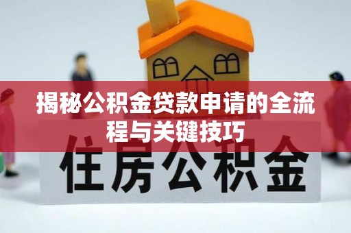 兰考揭秘公积金贷款申请的全流程与关键技巧