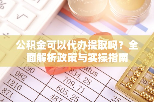 兰考公积金可以代办提取吗？全面解析政策与实操指南