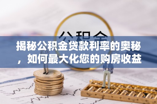 兰考揭秘公积金贷款利率的奥秘，如何最大化您的购房收益