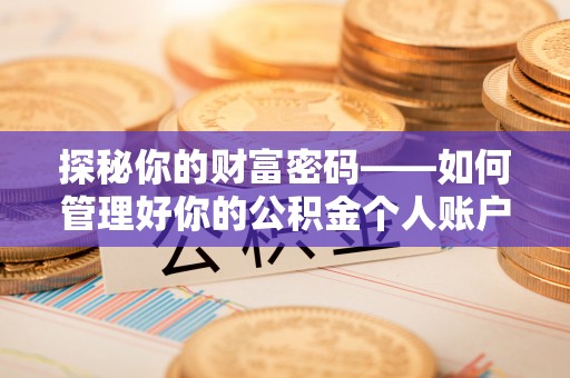 兰考探秘你的财富密码——如何管理好你的公积金个人账户信息