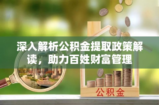 兰考深入解析公积金提取政策解读，助力百姓财富管理