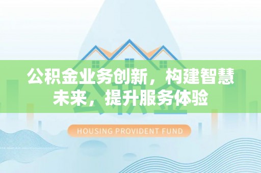 兰考公积金业务创新，构建智慧未来，提升服务体验