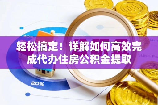 兰考轻松搞定！详解如何高效完成代办住房公积金提取