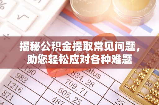 兰考揭秘公积金提取常见问题，助您轻松应对各种难题
