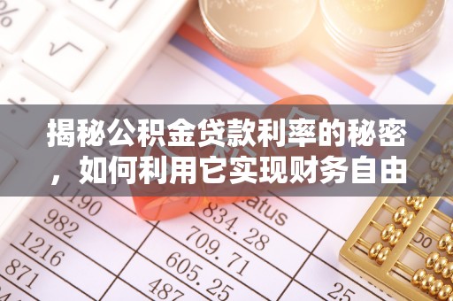 兰考揭秘公积金贷款利率的秘密，如何利用它实现财务自由？