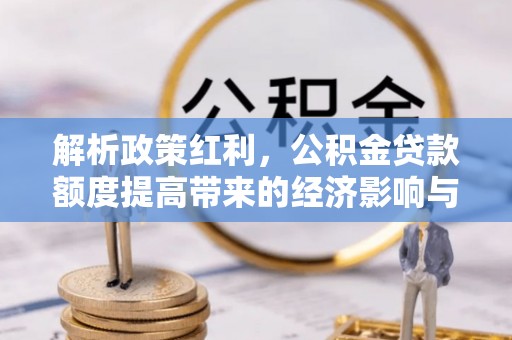 兰考解析政策红利，公积金贷款额度提高带来的经济影响与生活改变
