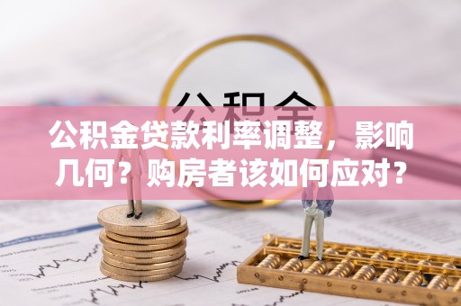 兰考公积金贷款利率调整，影响几何？购房者该如何应对？