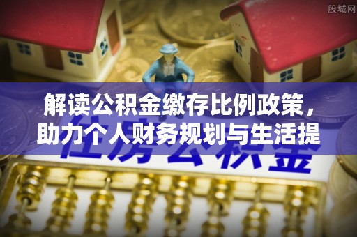 兰考解读公积金缴存比例政策，助力个人财务规划与生活提升
