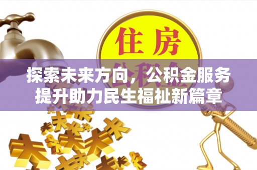 兰考探索未来方向，公积金服务提升助力民生福祉新篇章