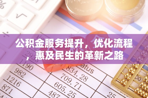 兰考公积金服务提升，优化流程，惠及民生的革新之路