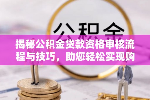 兰考揭秘公积金贷款资格审核流程与技巧，助您轻松实现购房梦想