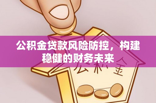 兰考公积金贷款风险防控，构建稳健的财务未来