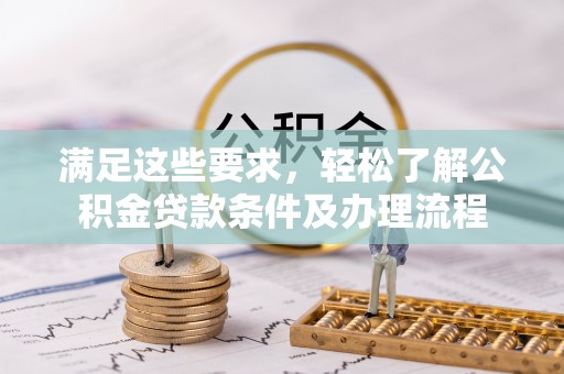 兰考满足这些要求，轻松了解公积金贷款条件及办理流程