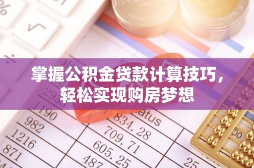 兰考掌握公积金贷款计算技巧，轻松实现购房梦想