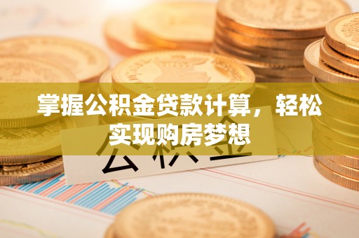 兰考掌握公积金贷款计算，轻松实现购房梦想