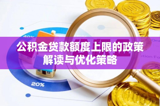 兰考公积金贷款额度上限的政策解读与优化策略