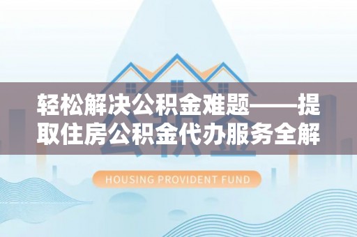 兰考轻松解决公积金难题——提取住房公积金代办服务全解析