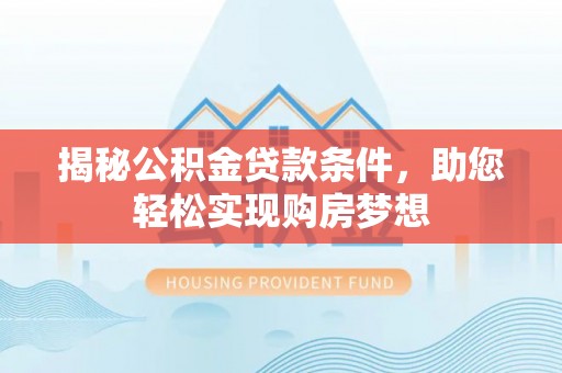 兰考揭秘公积金贷款条件，助您轻松实现购房梦想