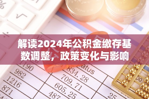 兰考解读2024年公积金缴存基数调整，政策变化与影响