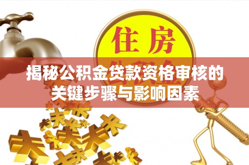 兰考揭秘公积金贷款资格审核的关键步骤与影响因素