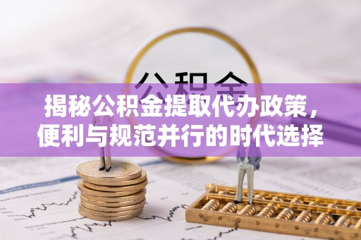 兰考揭秘公积金提取代办政策，便利与规范并行的时代选择
