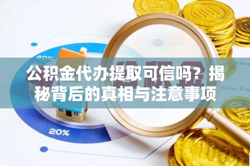 兰考公积金代办提取可信吗？揭秘背后的真相与注意事项