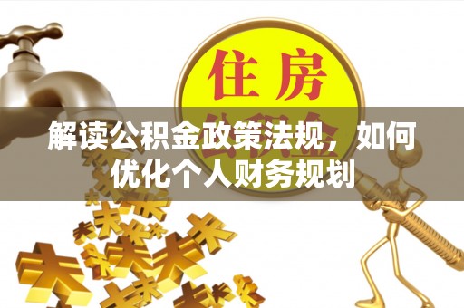 兰考解读公积金政策法规，如何优化个人财务规划