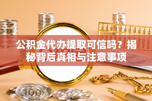 兰考公积金代办提取可信吗？揭秘背后真相与注意事项