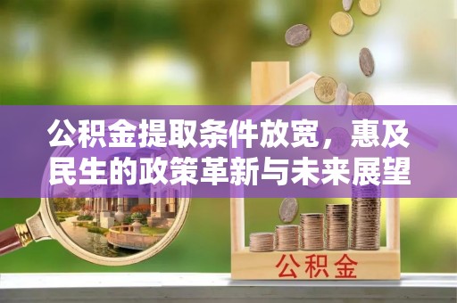 兰考公积金提取条件放宽，惠及民生的政策革新与未来展望