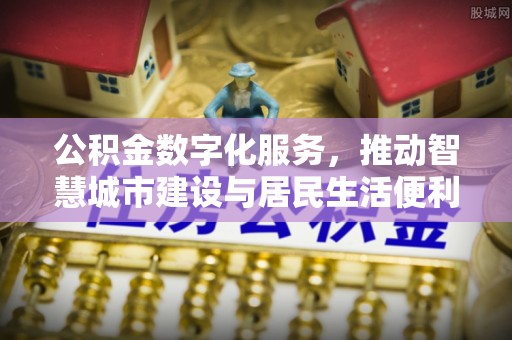 兰考公积金数字化服务，推动智慧城市建设与居民生活便利化