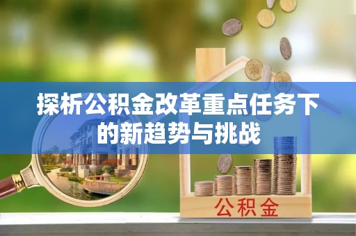 兰考探析公积金改革重点任务下的新趋势与挑战