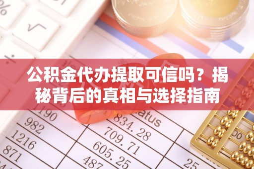 兰考公积金代办提取可信吗？揭秘背后的真相与选择指南