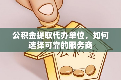 兰考公积金提取代办单位，如何选择可靠的服务商