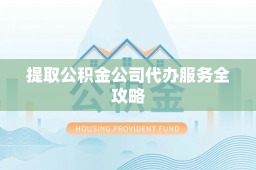 兰考提取公积金公司代办服务全攻略