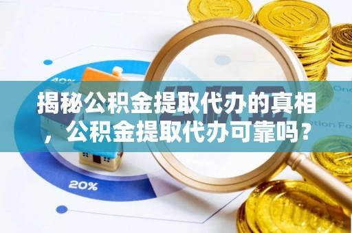 兰考揭秘公积金提取代办的真相，公积金提取代办可靠吗？