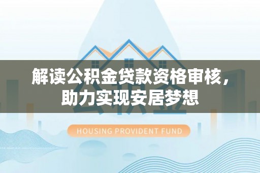 兰考解读公积金贷款资格审核，助力实现安居梦想