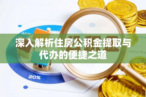 兰考深入解析住房公积金提取与代办的便捷之道