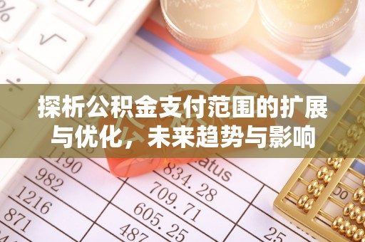 兰考探析公积金支付范围的扩展与优化，未来趋势与影响