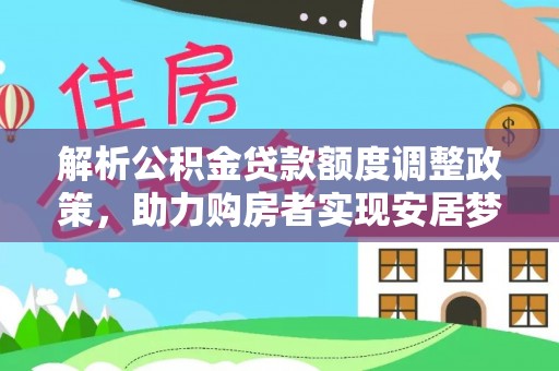 兰考解析公积金贷款额度调整政策，助力购房者实现安居梦想