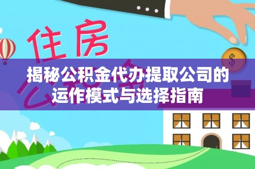 兰考揭秘公积金代办提取公司的运作模式与选择指南