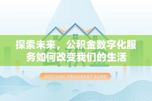 兰考探索未来，公积金数字化服务如何改变我们的生活