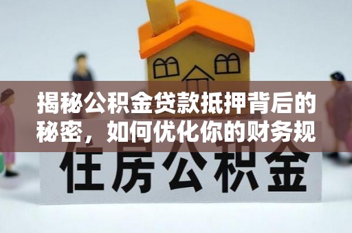 兰考揭秘公积金贷款抵押背后的秘密，如何优化你的财务规划
