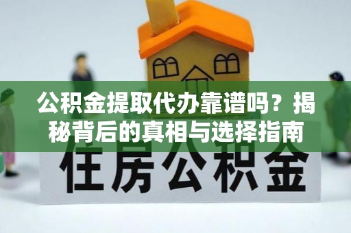 兰考公积金提取代办靠谱吗？揭秘背后的真相与选择指南