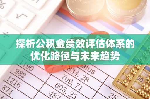 兰考探析公积金绩效评估体系的优化路径与未来趋势