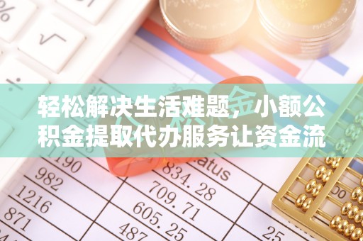 兰考轻松解决生活难题，小额公积金提取代办服务让资金流动更便捷