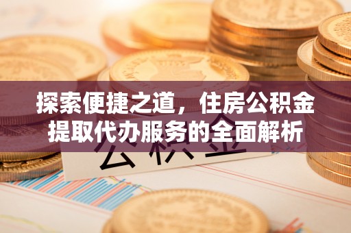 兰考探索便捷之道，住房公积金提取代办服务的全面解析